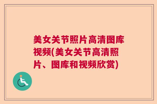 美女关节照片高清图库视频(美女关节高清照片、图库和视频欣赏) 美女关节照片高清图库视频(美女关节高清照片、图库和视频欣赏)