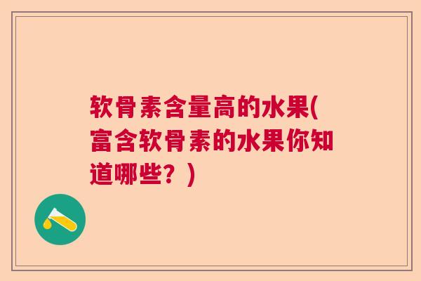软骨素含量高的水果(富含软骨素的水果你知道哪些?)