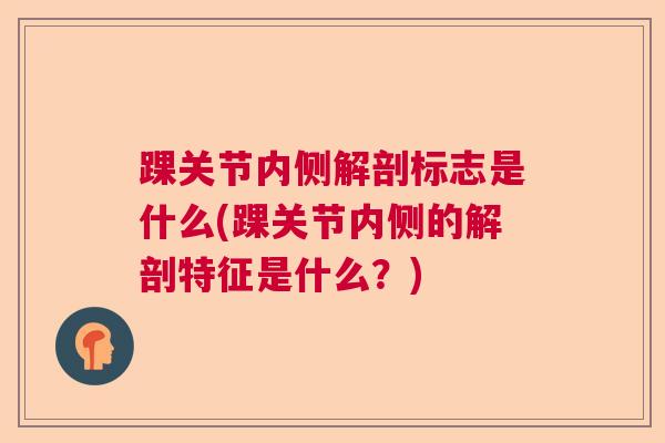踝关节内侧解剖标志是什么(踝关节内侧的解剖特征是什么?)