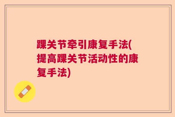 踝关节牵引康复手法(提高踝关节活动性的康复手法)