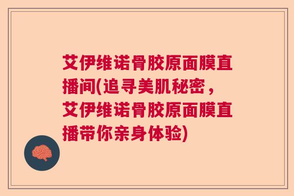 艾伊维诺骨胶原面膜直播间(追寻美肌秘密,艾伊维诺骨胶原面膜直播带你亲身体验)