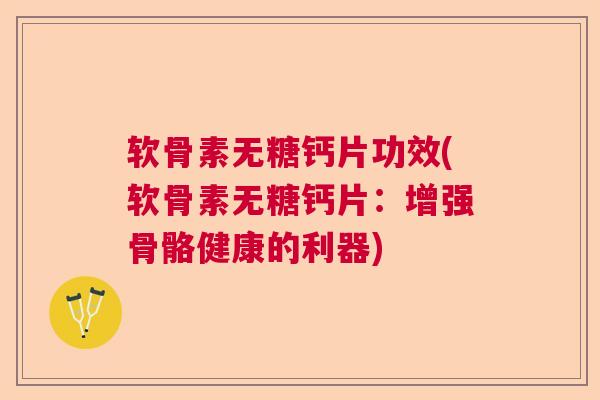 软骨素无糖钙片功效(软骨素无糖钙片:增强骨骼健康的利器) 软骨素无糖钙片功效(软骨素无糖钙片:增强骨骼健康的利器)