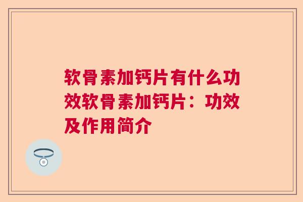 软骨素加钙片有什么功效软骨素加钙片：功效及作用简介