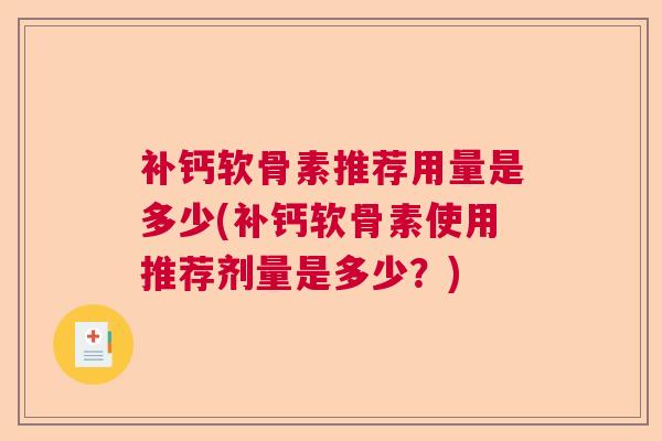 补钙软骨素推荐用量是多少(补钙软骨素使用推荐剂量是多少?)