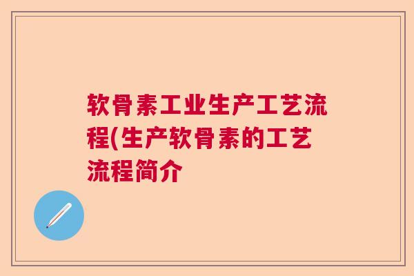 软骨素工业生产工艺流程(生产软骨素的工艺流程简介