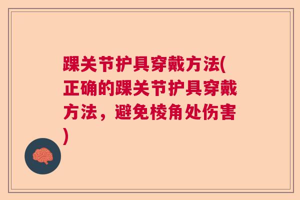 踝关节护具穿戴方法(正确的踝关节护具穿戴方法,避免棱角处伤害)