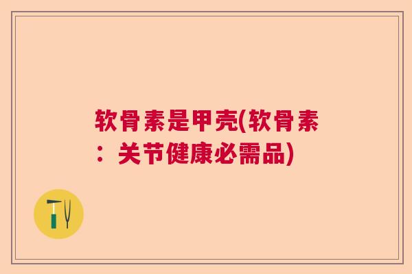 软骨素是甲壳(软骨素：关节健康必需品)