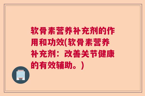 软骨素营养补充剂的作用和功效(软骨素营养补充剂：改善关节健康的有效辅助。)