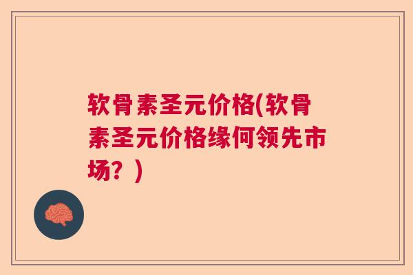 软骨素圣元价格(软骨素圣元价格缘何领先市场?)
