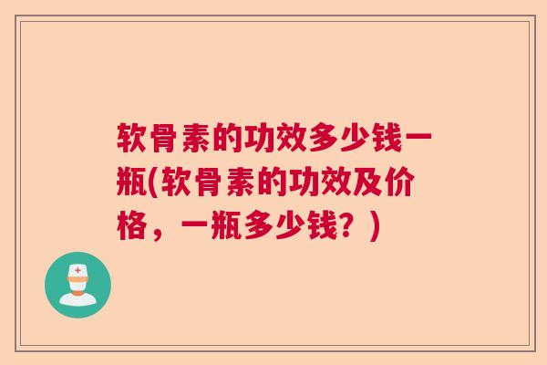 软骨素的功效多少钱一瓶(软骨素的功效及价格，一瓶多少钱？)