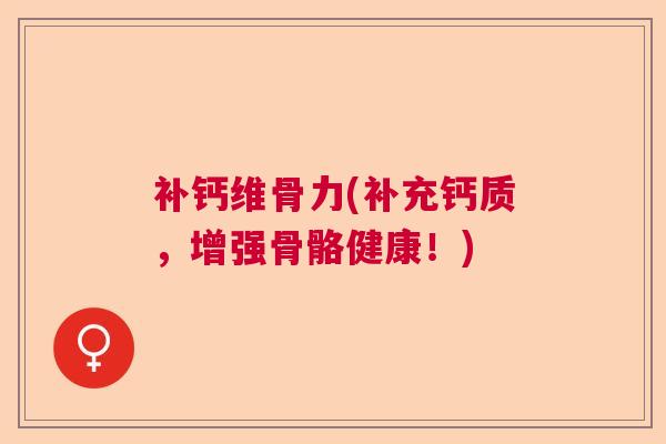 补钙维骨力(补充钙质,增强骨骼健康!)