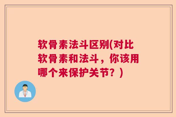 软骨素法斗区别(对比软骨素和法斗,你该用哪个来保护关节?) 软骨素法斗区别(对比软骨素和法斗,你该用哪个来保护关节?)