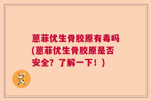 蒽菲优生骨胶原有毒吗(蒽菲优生骨胶原是否安全？了解一下！)