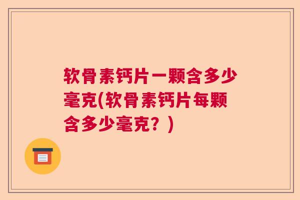 软骨素钙片一颗含多少毫克(软骨素钙片每颗含多少毫克?)