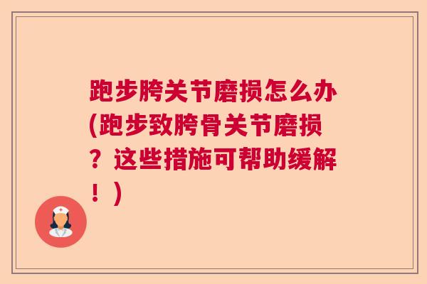 跑步胯关节磨损怎么办(跑步致胯骨关节磨损？这些措施可帮助缓解！)
