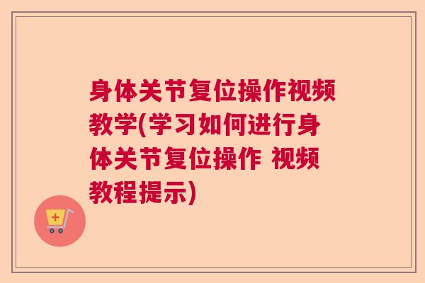 身体关节复位操作视频教学(学习如何进行身体关节复位操作 视频教程提示)