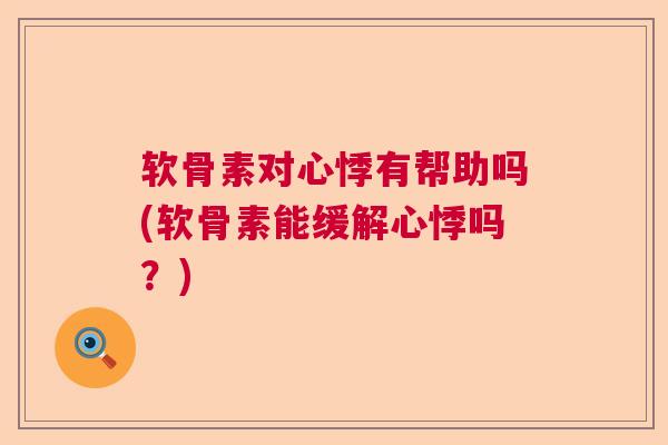 软骨素对心悸有帮助吗(软骨素能缓解心悸吗?) 软骨素对心悸有帮助吗(软骨素能缓解心悸吗?)