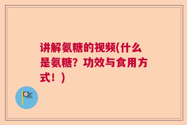 讲解氨糖的视频(什么是氨糖？功效与食用方式！)