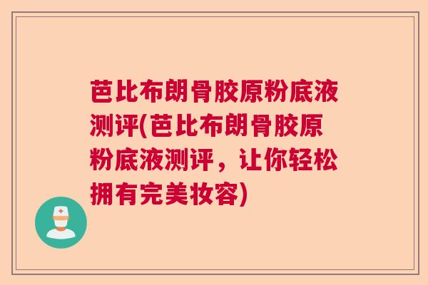 芭比布朗骨胶原粉底液测评(芭比布朗骨胶原粉底液测评，让你轻松拥有完美妆容)