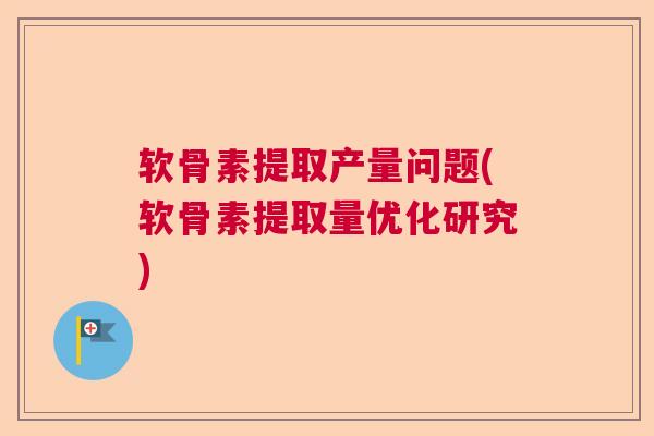 软骨素提取产量问题(软骨素提取量优化研究)