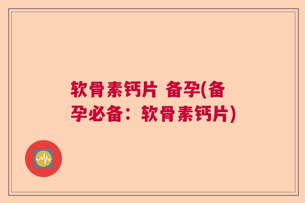 软骨素钙片 备孕(备孕必备:软骨素钙片) 软骨素钙片 备孕(备孕必备:软骨素钙片)