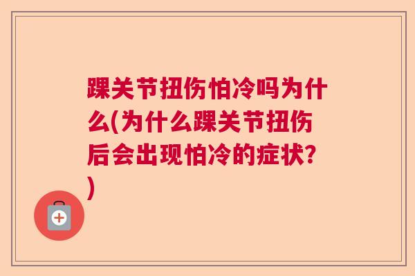 踝关节扭伤怕冷吗为什么(为什么踝关节扭伤后会出现怕冷的症状?) 踝关节扭伤怕冷吗为什么(为什么踝关节扭伤后会出现怕冷的症状?)