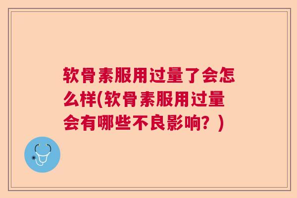 软骨素服用过量了会怎么样(软骨素服用过量会有哪些不良影响?) 软骨素服用过量了会怎么样(软骨素服用过量会有哪些不良影响?)