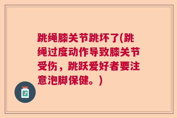 跳绳膝关节跳坏了(跳绳过度动作导致膝关节受伤,跳跃爱好者要注意泡脚保健。)