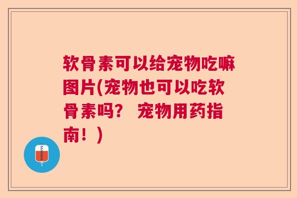 软骨素可以给宠物吃嘛图片(宠物也可以吃软骨素吗? 宠物用药指南!) 软骨素可以给宠物吃嘛图片(宠物也可以吃软骨素吗? 宠物用药指南!)