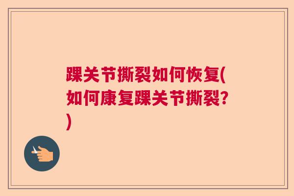 踝关节撕裂如何恢复(如何康复踝关节撕裂？)