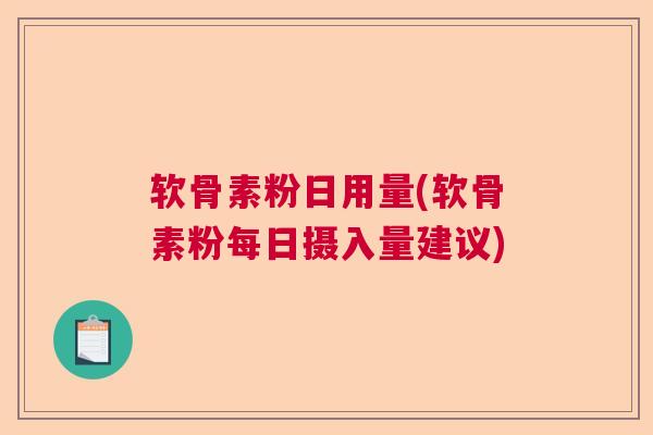 软骨素粉日用量(软骨素粉每日摄入量建议)