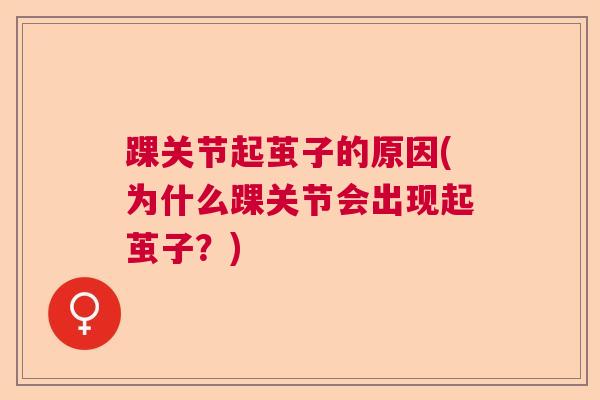 踝关节起茧子的原因(为什么踝关节会出现起茧子？)