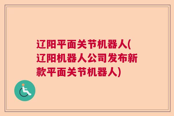 辽阳平面关节机器人(辽阳机器人公司发布新款平面关节机器人)