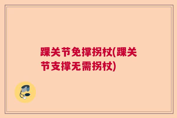 踝关节免撑拐杖(踝关节支撑无需拐杖)
