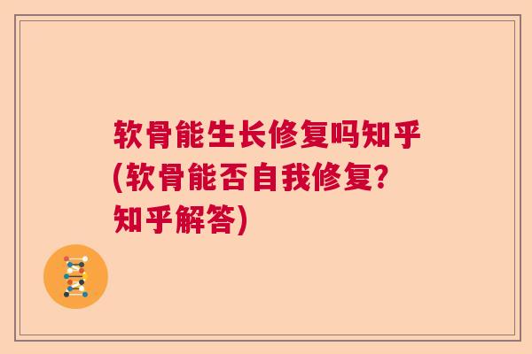 软骨能生长修复吗知乎(软骨能否自我修复？知乎解答)