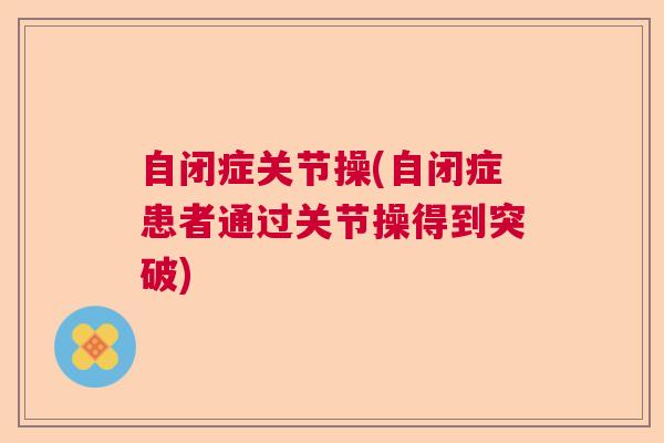 自闭症关节操(自闭症患者通过关节操得到突破)