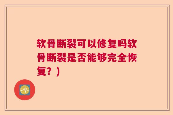 软骨断裂可以修复吗软骨断裂是否能够完全恢复?)