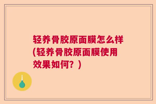 轻养骨胶原面膜怎么样(轻养骨胶原面膜使用效果如何？)