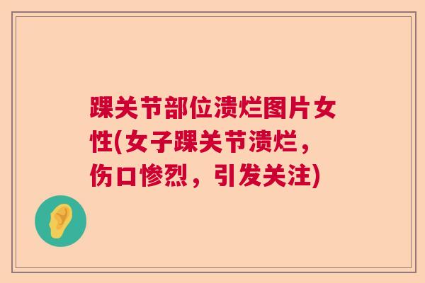 踝关节部位溃烂图片女性(女子踝关节溃烂，伤口惨烈，引发关注)