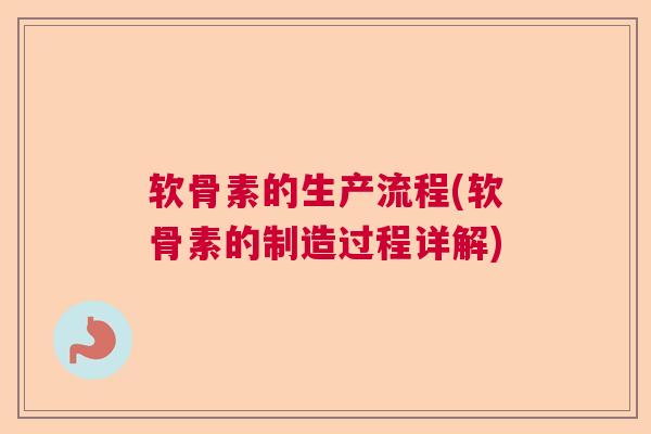 软骨素的生产流程(软骨素的制造过程详解)