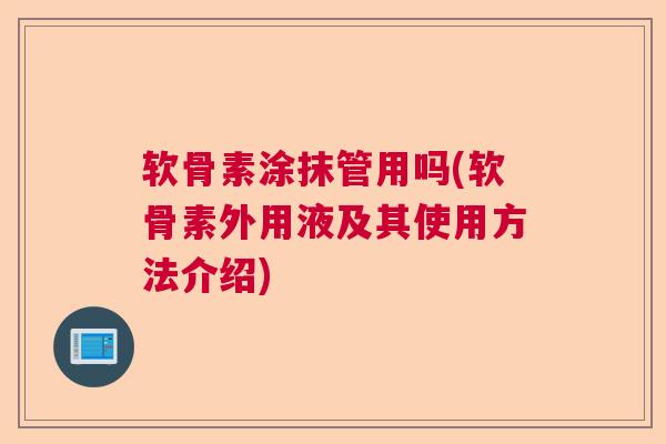 软骨素涂抹管用吗(软骨素外用液及其使用方法介绍)