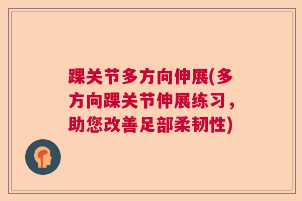 踝关节多方向伸展(多方向踝关节伸展练习，助您改善足部柔韧性)