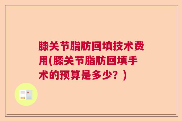 膝关节脂肪回填技术费用(膝关节脂肪回填手术的预算是多少？)