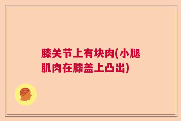 膝关节上有块肉(小腿肌肉在膝盖上凸出) 膝关节上有块肉(小腿肌肉在膝盖上凸出)