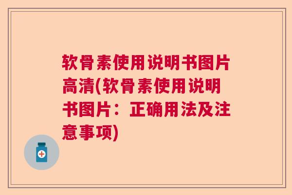 软骨素使用说明书图片高清(软骨素使用说明书图片：正确用法及注意事项)