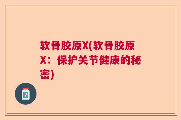 软骨胶原X(软骨胶原X：保护关节健康的秘密)