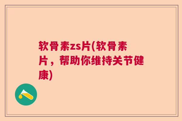 软骨素zs片(软骨素片,帮助你维持关节健康)