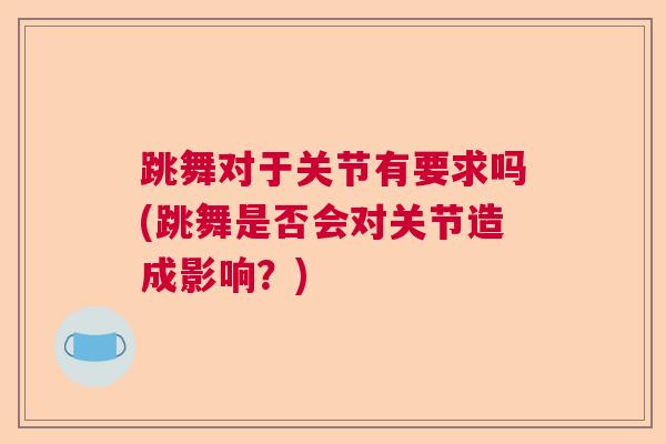 跳舞对于关节有要求吗(跳舞是否会对关节造成影响？)
