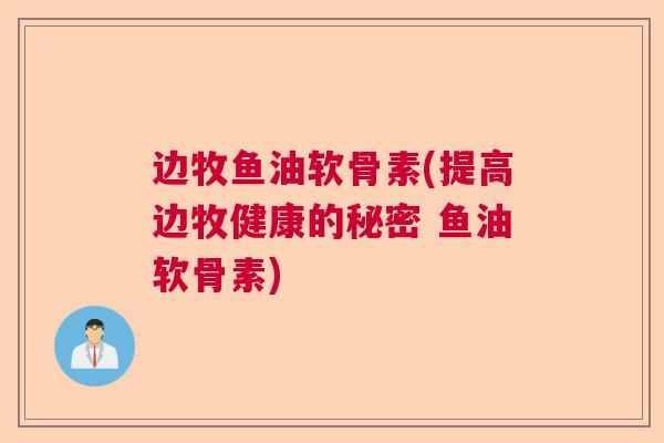 边牧鱼油软骨素(提高边牧健康的秘密 鱼油软骨素) 边牧鱼油软骨素(提高边牧健康的秘密 鱼油软骨素)