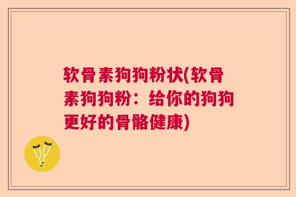 软骨素狗狗粉状(软骨素狗狗粉：给你的狗狗更好的骨骼健康)